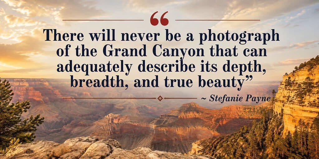 “There will never be a photograph of the Grand Canyon that can adequately describe its depth, breadth, and true beauty”
Stephanie Payne