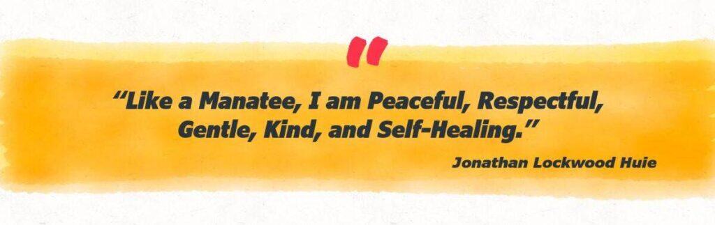 “Like a manatee, I am peaceful, respectful, gentle, kind, and self-healing.”