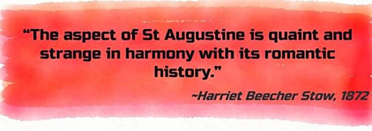 “The aspect of St Augustine is quaint and strange in harmony with its romantic history.” Harriet Beecher Stow
