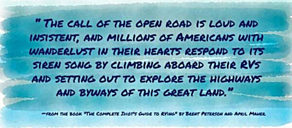 "The call of the open road is loud and insistent, and millions of Americans with wanderlust in their hearts respond to its siren song by climbing aboard their RVs and setting out to explore the highways and byways of this great land"By Brent Peterson and April Maher