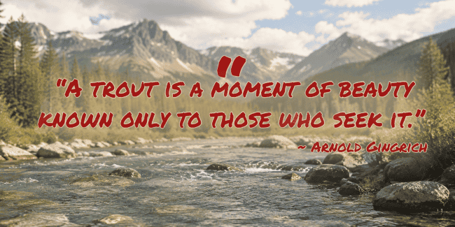 A tranquil river flows through a rocky landscape with mountains and evergreen trees in the background. Featured prominently is a red quotation about the beauty of trout.
Transcribed Text:
"A trout is a moment of beauty known only to those who seek it."
~ ARNOLD GINGRICH