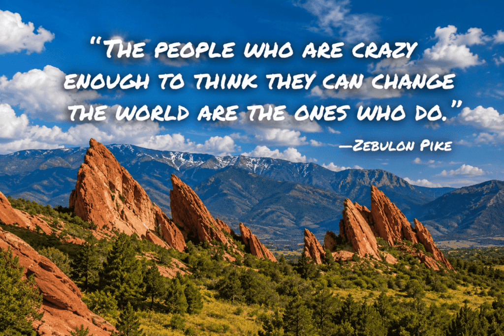 A mountainous landscape with red rock formations and greenery under a bright blue sky, featuring a quote by Zebulon Pike about boldness and change.

Transcribed Text:

"The people who are crazy enough to think they can change the world are the ones who do."
—Zebulon Pike