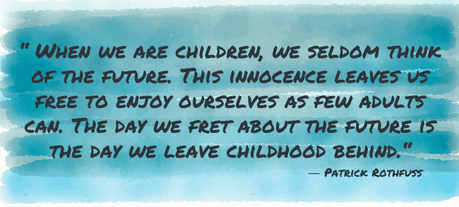 "When we are children, we seldom think of the future. This innocence leaves us free to enjoy ourselves as few adults can. The day we fret about the future is the day we leave childhood behind.“