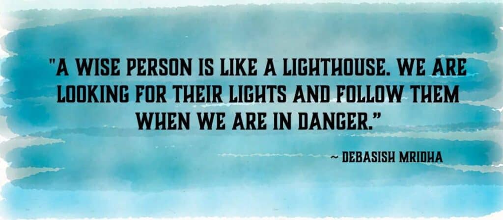 "A wise person is like a lighthouse. We are looking for their lights and follow them when we are in danger.” Debasish Mridha