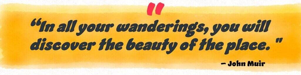 "In all your wanderings, you will discover the beauty of the place." John Muir