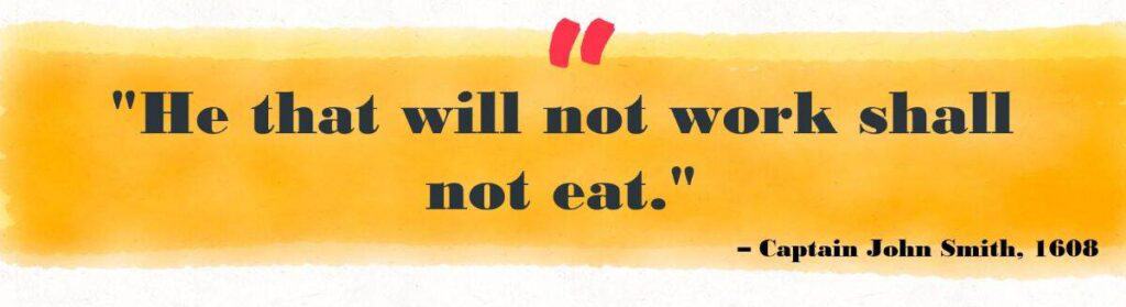 "He that will not work shall not eat." Captain John Smith 1608