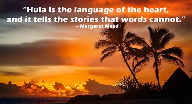 “Hula is the language of the heart, and it tells the stories that words cannot.” – Margaret Mead