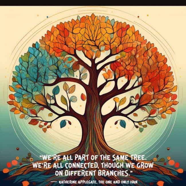We're all part of the same tree. We're all connected, though we grow on different branches, Katherine Applegate